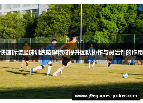 快速拆装足球训练障碍物对提升团队协作与灵活性的作用